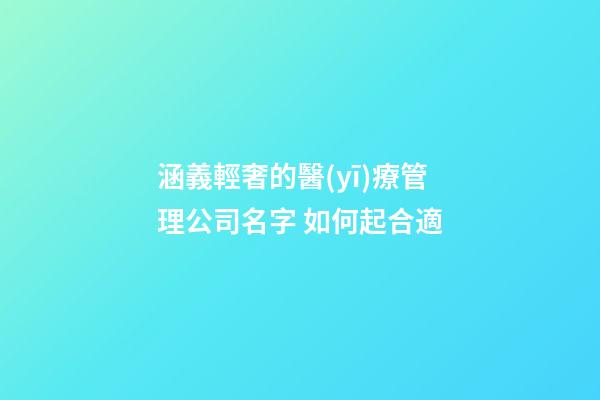 涵義輕奢的醫(yī)療管理公司名字 如何起合適-第1張-公司起名-玄機(jī)派